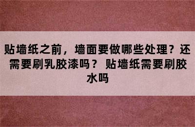 贴墙纸之前，墙面要做哪些处理？还需要刷乳胶漆吗？ 贴墙纸需要刷胶水吗